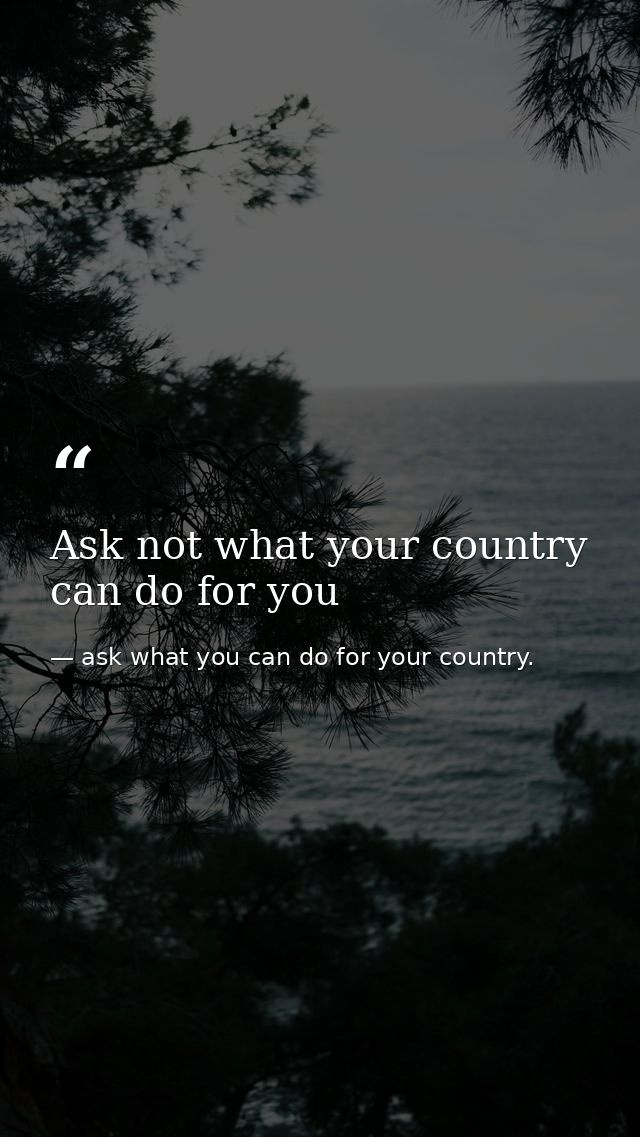 Ask not what your country can do for you — ask what you can do for your country.