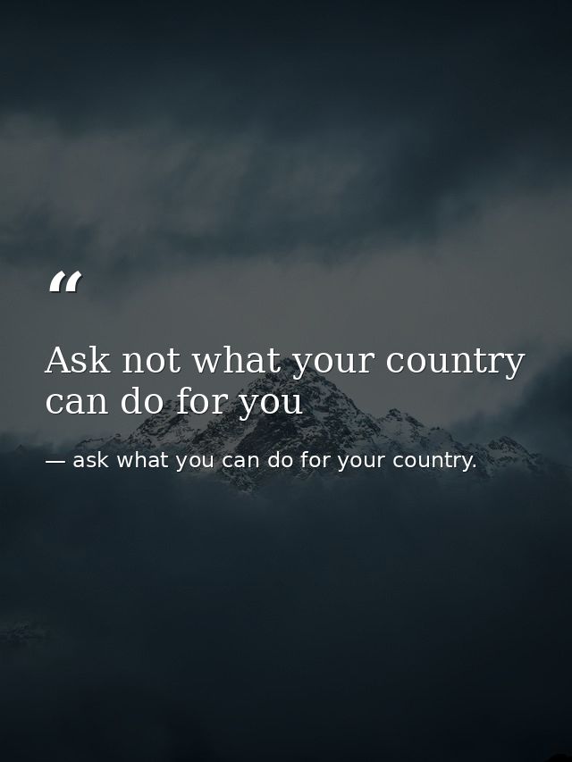 Ask not what your country can do for you — ask what you can do for your country.