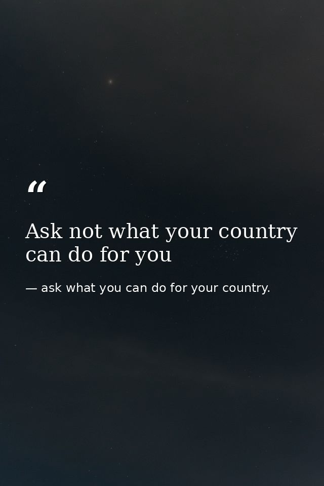 Ask not what your country can do for you — ask what you can do for your country.