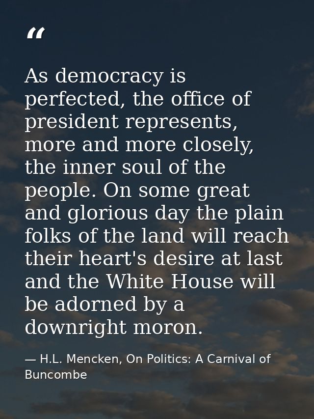 As democracy is perfected, the office of president represents, more and more closely, the inner soul of the people. On s — H.L. Mencken, On Politics: A Carnival of Buncombe