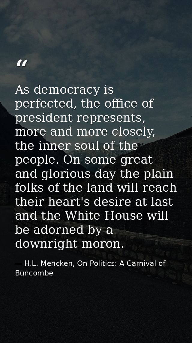 As democracy is perfected, the office of president represents, more and more closely, the inner soul of the people. On s — H.L. Mencken, On Politics: A Carnival of Buncombe