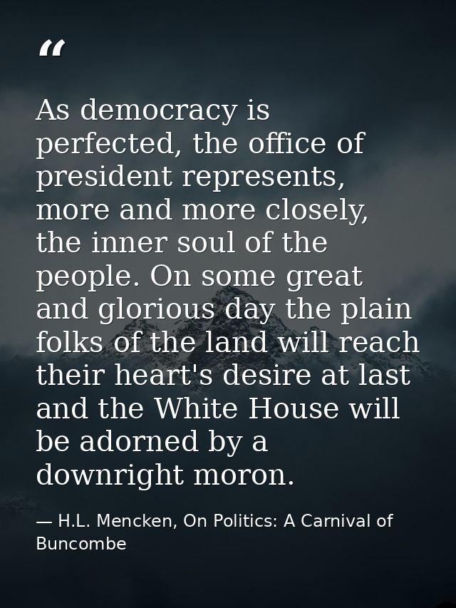 As democracy is perfected, the office of president represents, more and more closely, the inner soul of the people. On s — H.L. Mencken, On Politics: A Carnival of Buncombe