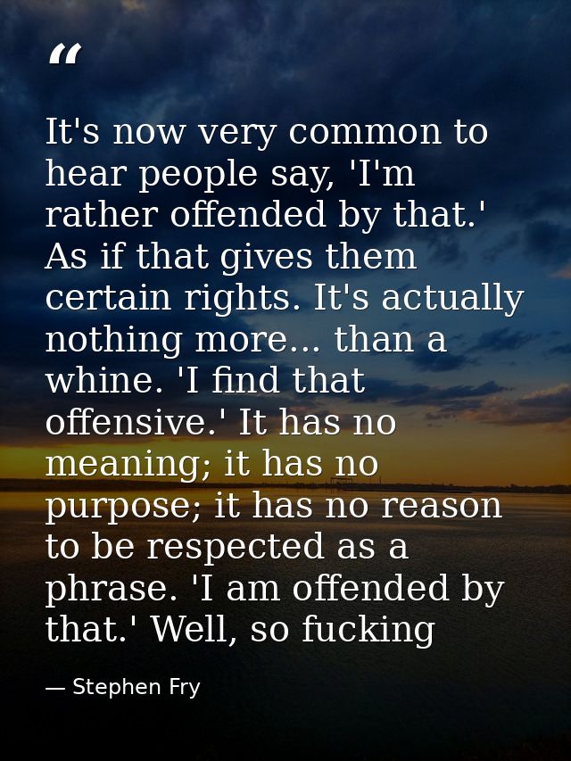It's now very common to hear people say, 'I'm rather offended by that.' As if that gives them certain rights. It's actua — Stephen Fry