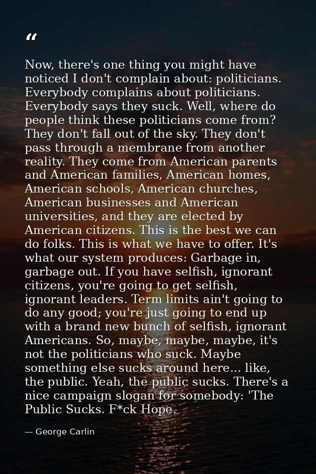 Now, there's one thing you might have noticed I don't complain about: politicians. Everybody complains about politicians — George Carlin