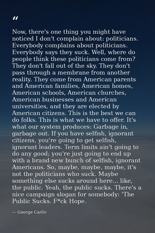 Now, there's one thing you might have noticed I don't complain about: politicians. Everybody complains about politicians — George Carlin