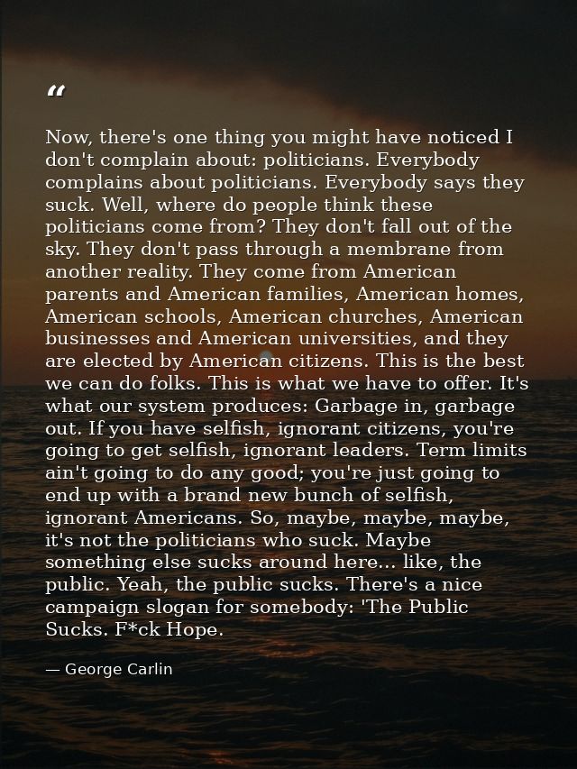Now, there's one thing you might have noticed I don't complain about: politicians. Everybody complains about politicians — George Carlin