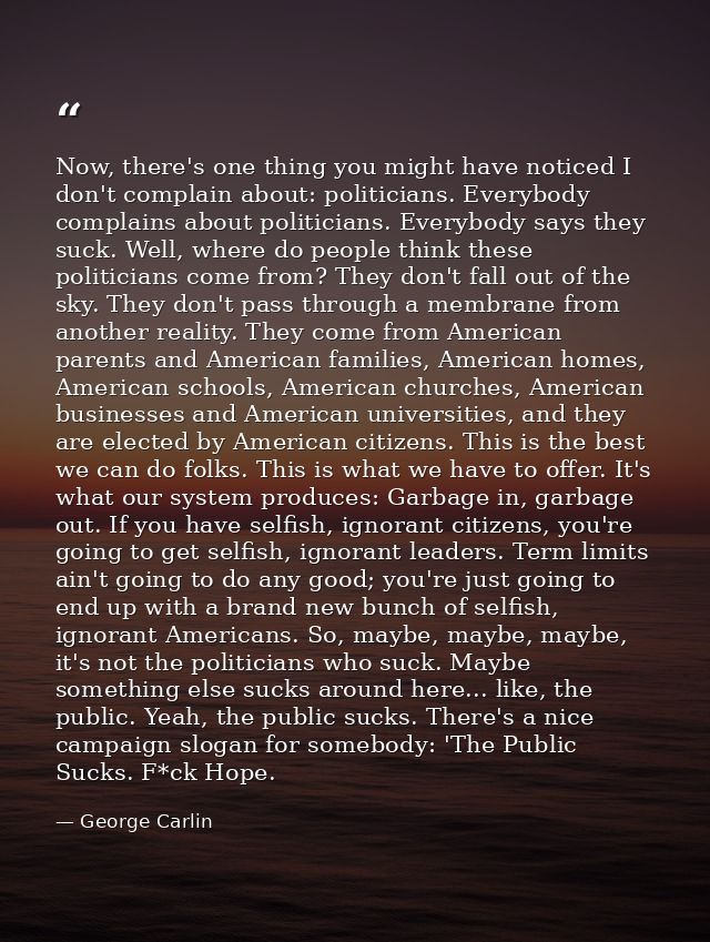 Now, there's one thing you might have noticed I don't complain about: politicians. Everybody complains about politicians — George Carlin