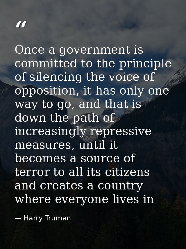 Once a government is committed to the principle of silencing the voice of opposition, it has only one way to go, and tha — Harry Truman