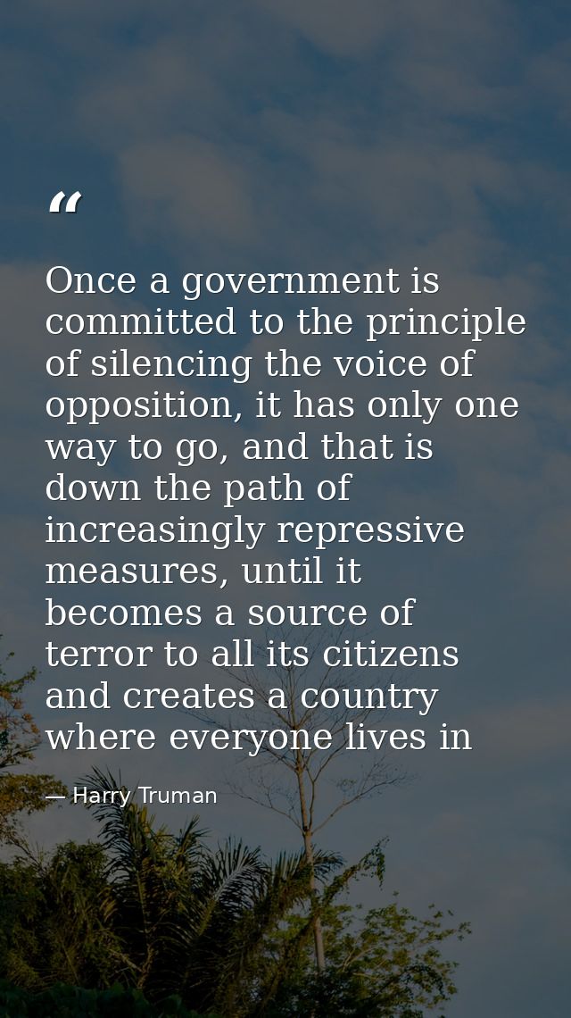 Once a government is committed to the principle of silencing the voice of opposition, it has only one way to go, and tha — Harry Truman