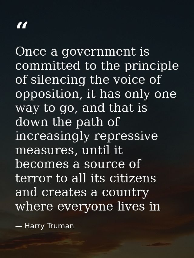 Once a government is committed to the principle of silencing the voice of opposition, it has only one way to go, and tha — Harry Truman