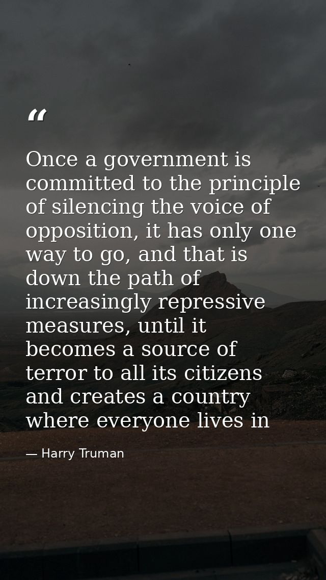 Once a government is committed to the principle of silencing the voice of opposition, it has only one way to go, and tha — Harry Truman
