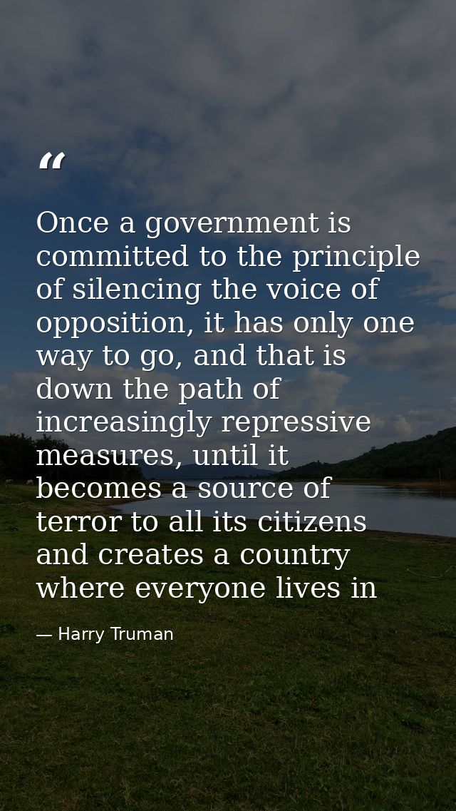 Once a government is committed to the principle of silencing the voice of opposition, it has only one way to go, and tha — Harry Truman