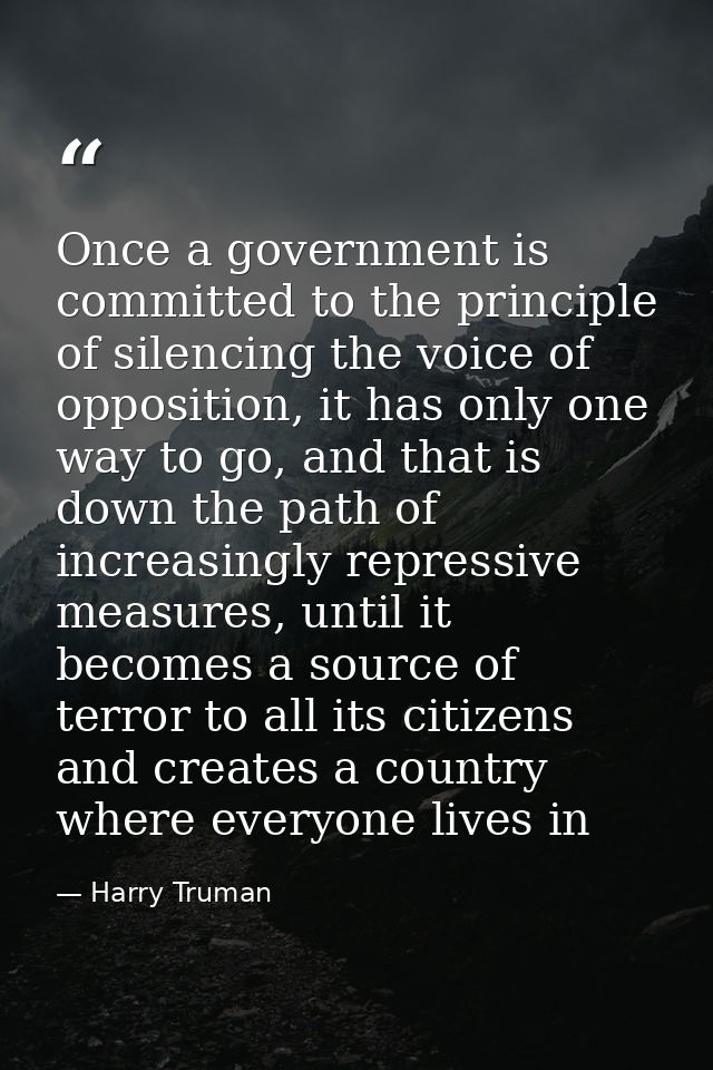 Once a government is committed to the principle of silencing the voice of opposition, it has only one way to go, and tha — Harry Truman