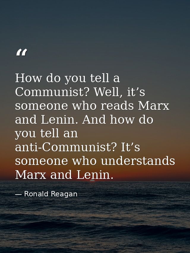 How do you tell a Communist? Well, it’s someone who reads Marx and Lenin. And how do you tell an anti-Communist? It’s so — Ronald Reagan