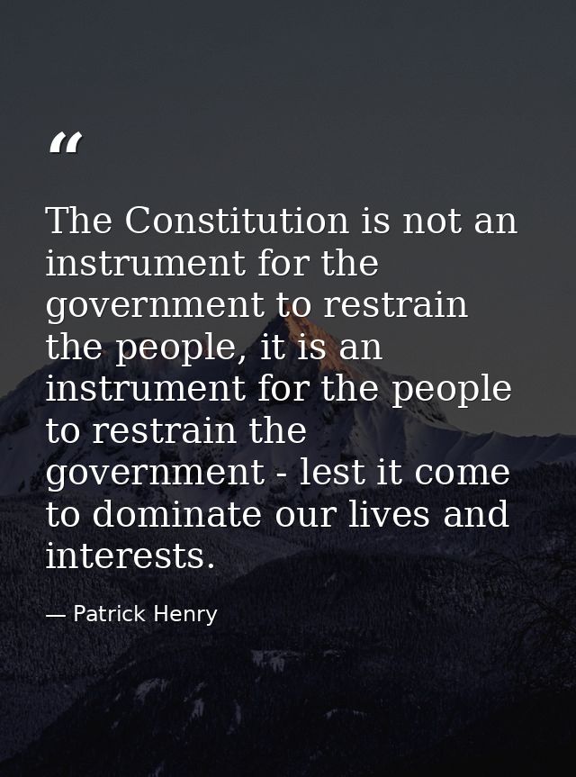 The Constitution is not an instrument for the government to restrain the people, it is an instrument for the people to r — Patrick Henry