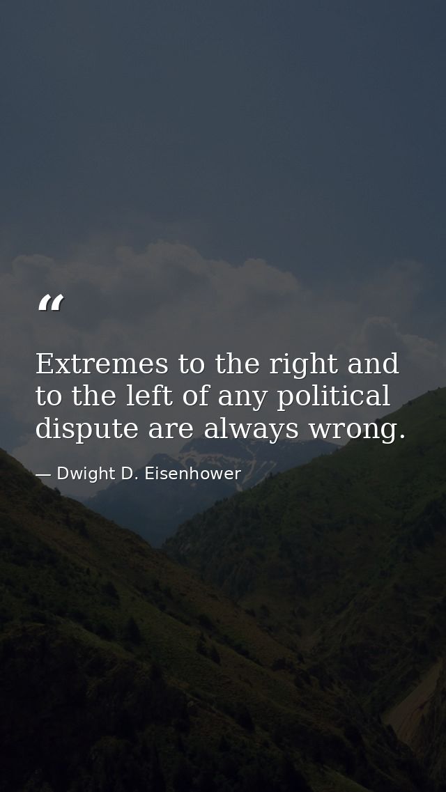 Extremes to the right and to the left of any political dispute are always wrong. — Dwight D. Eisenhower