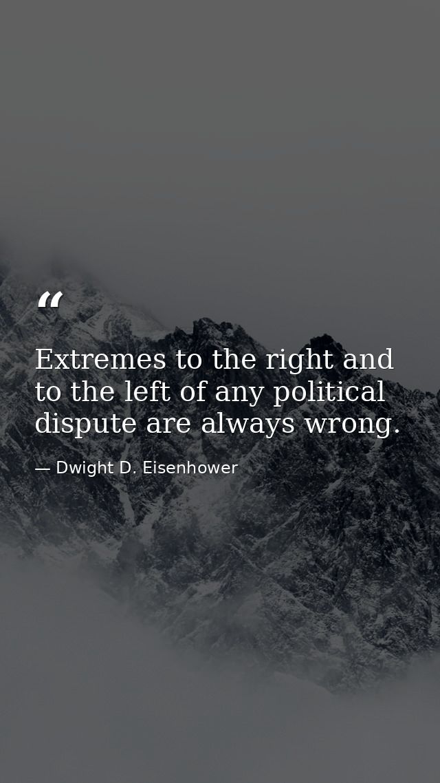 Extremes to the right and to the left of any political dispute are always wrong. — Dwight D. Eisenhower