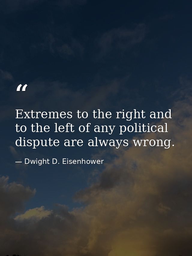Extremes to the right and to the left of any political dispute are always wrong. — Dwight D. Eisenhower