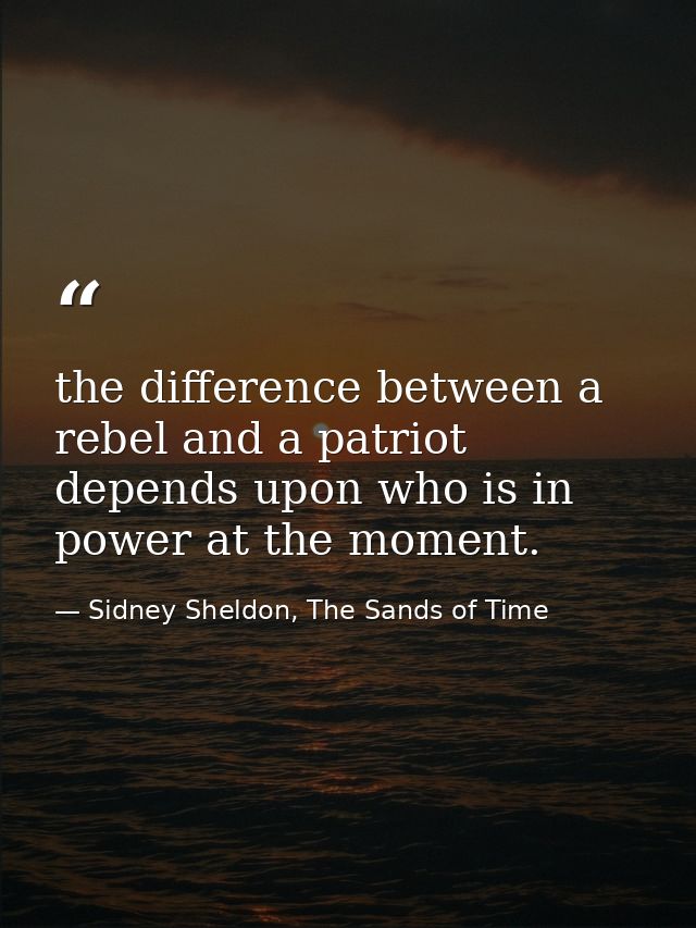 the difference between a rebel and a patriot depends upon who is in power at the moment. — Sidney Sheldon, The Sands of Time