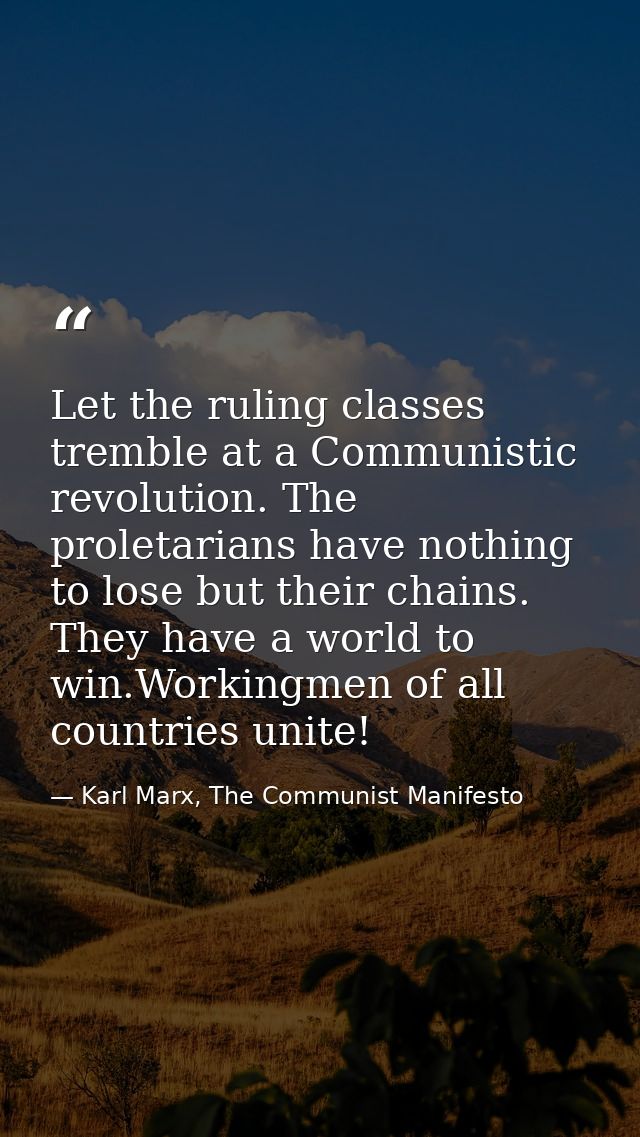 Let the ruling classes tremble at a Communistic revolution. The proletarians have nothing to lose but their chains. They — Karl Marx, The Communist Manifesto