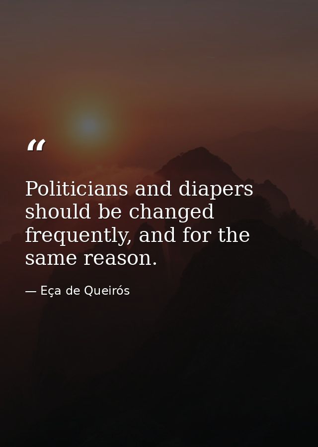 Politicians and diapers should be changed frequently, and for the same reason. — Eça de Queirós