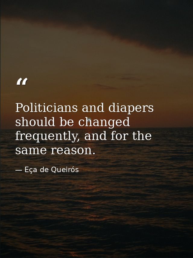 Politicians and diapers should be changed frequently, and for the same reason. — Eça de Queirós