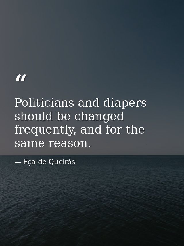 Politicians and diapers should be changed frequently, and for the same reason. — Eça de Queirós
