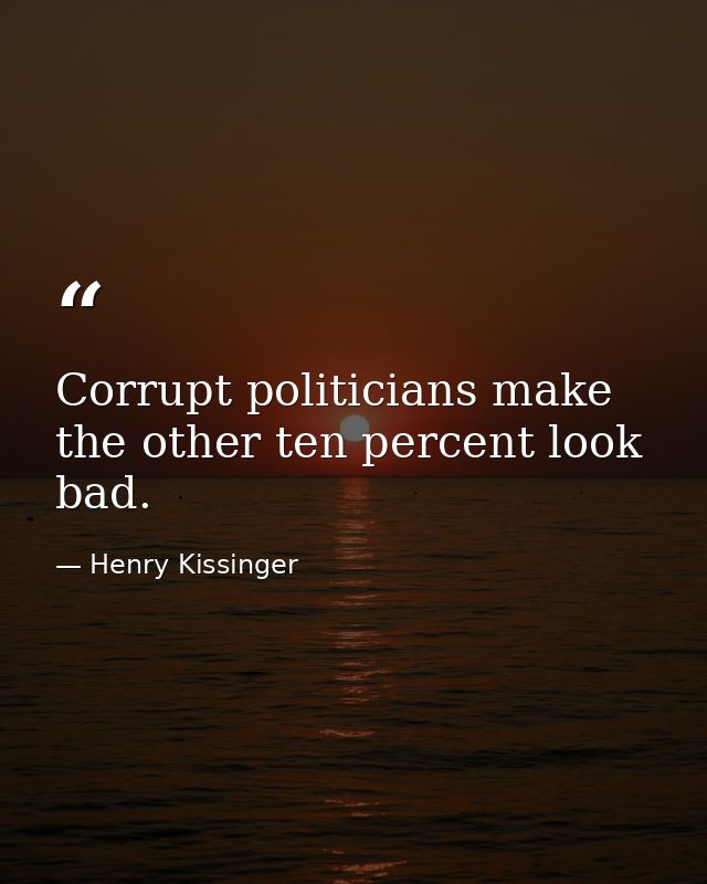 Corrupt politicians make the other ten percent look bad. — Henry Kissinger
