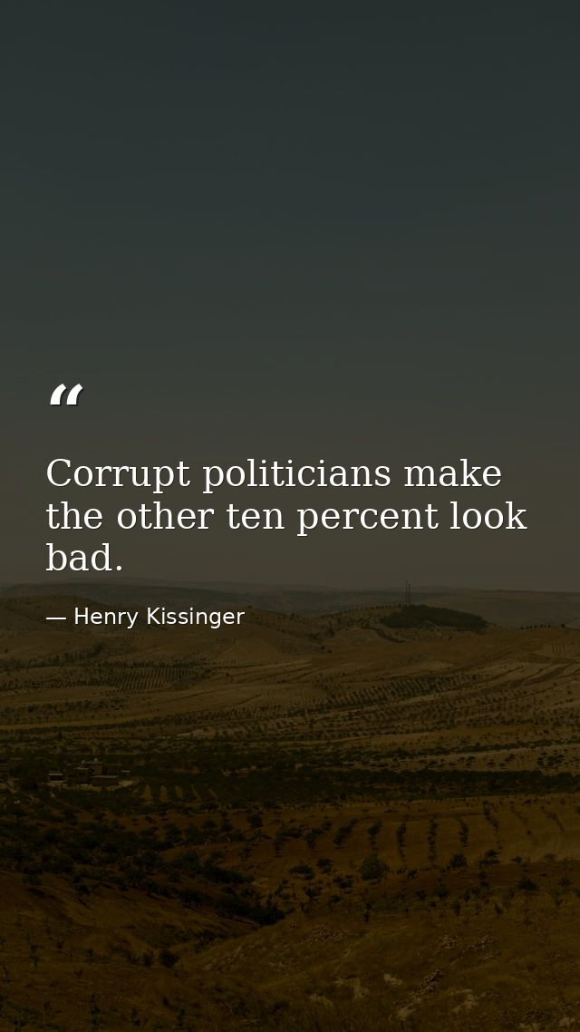 Corrupt politicians make the other ten percent look bad. — Henry Kissinger