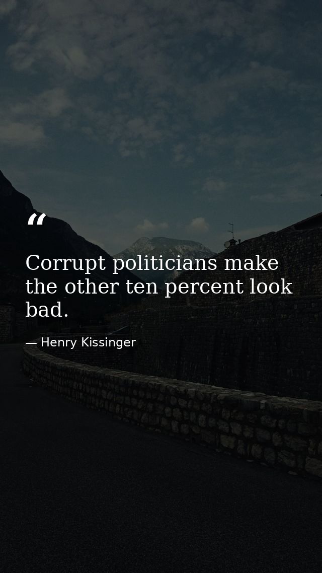 Corrupt politicians make the other ten percent look bad. — Henry Kissinger