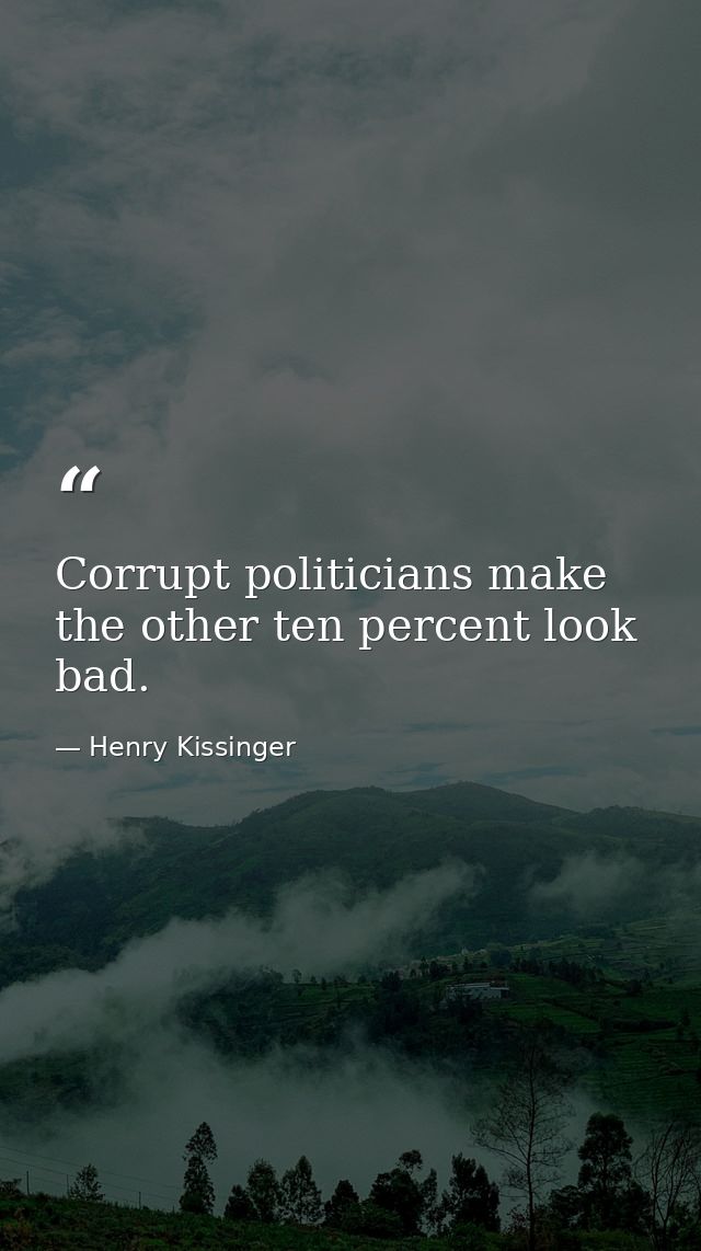 Corrupt politicians make the other ten percent look bad. — Henry Kissinger