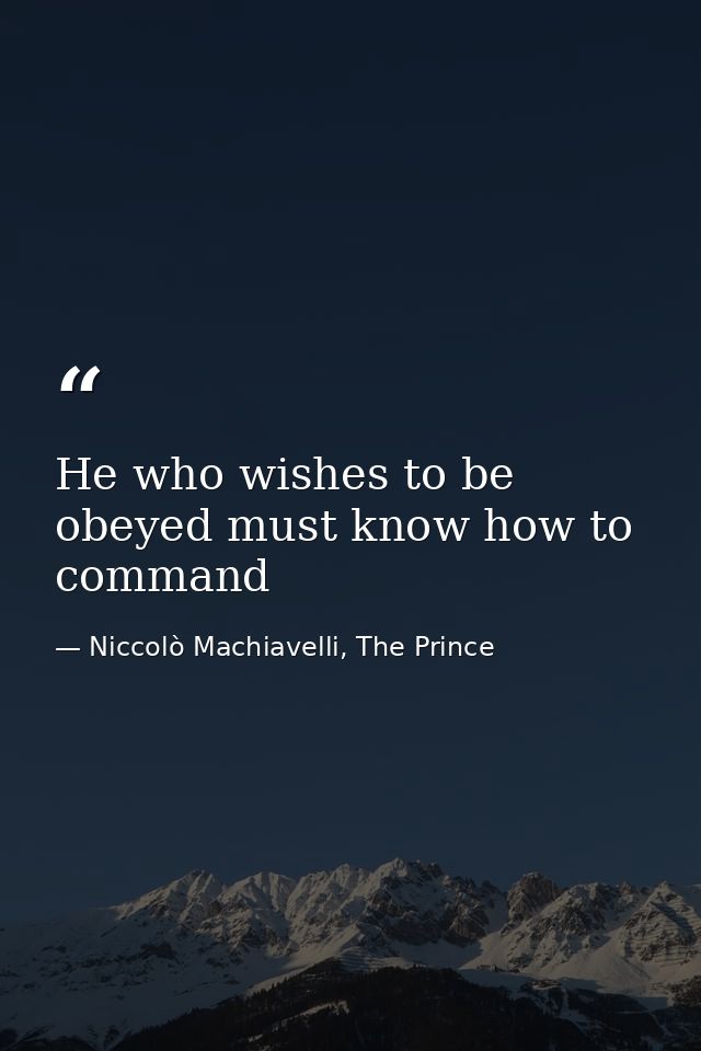 He who wishes to be obeyed must know how to command — Niccolò Machiavelli, The Prince