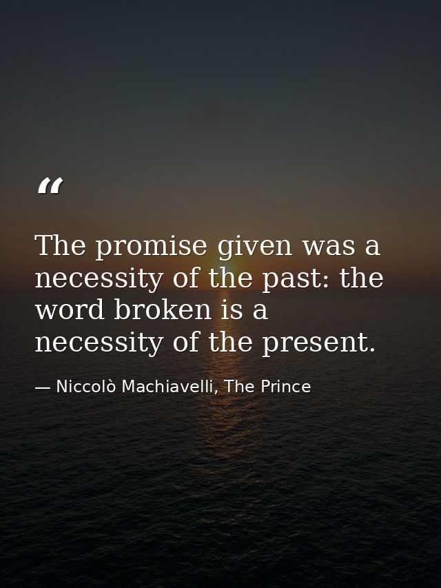 The promise given was a necessity of the past: the word broken is a necessity of the present. — Niccolò Machiavelli, The Prince