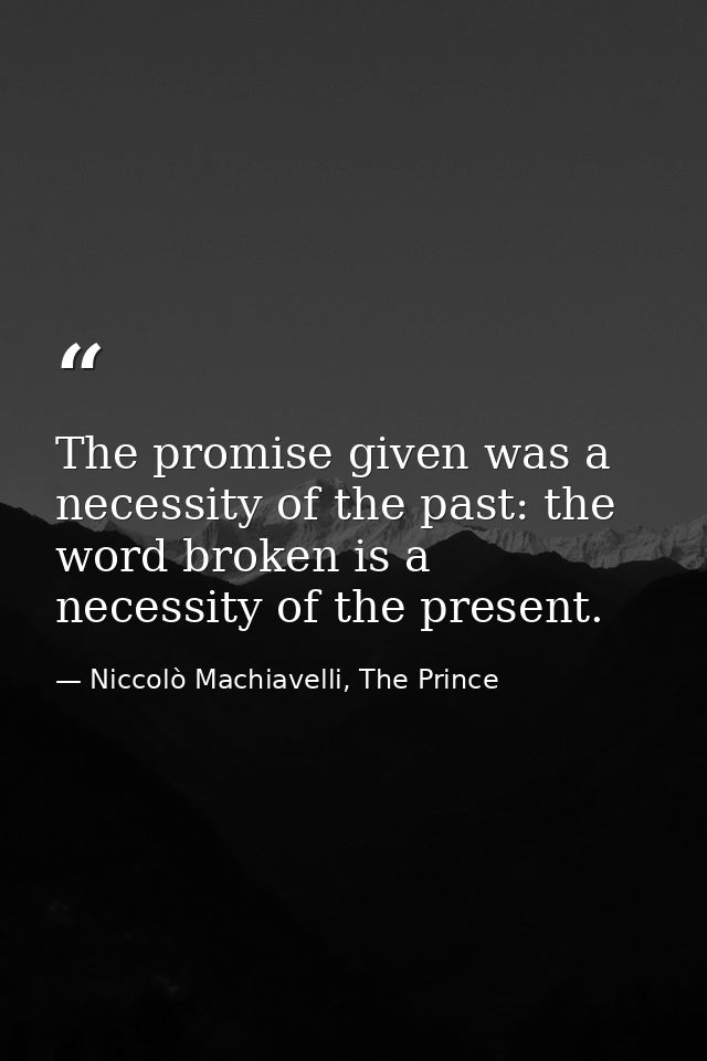 The promise given was a necessity of the past: the word broken is a necessity of the present. — Niccolò Machiavelli, The Prince