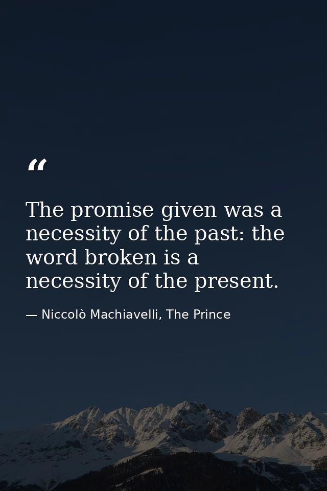 The promise given was a necessity of the past: the word broken is a necessity of the present. — Niccolò Machiavelli, The Prince
