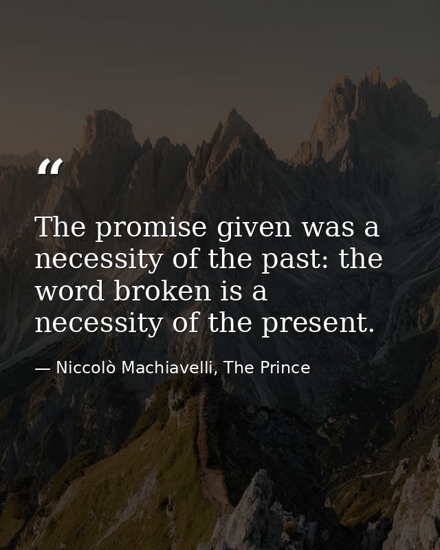 The promise given was a necessity of the past: the word broken is a necessity of the present. — Niccolò Machiavelli, The Prince