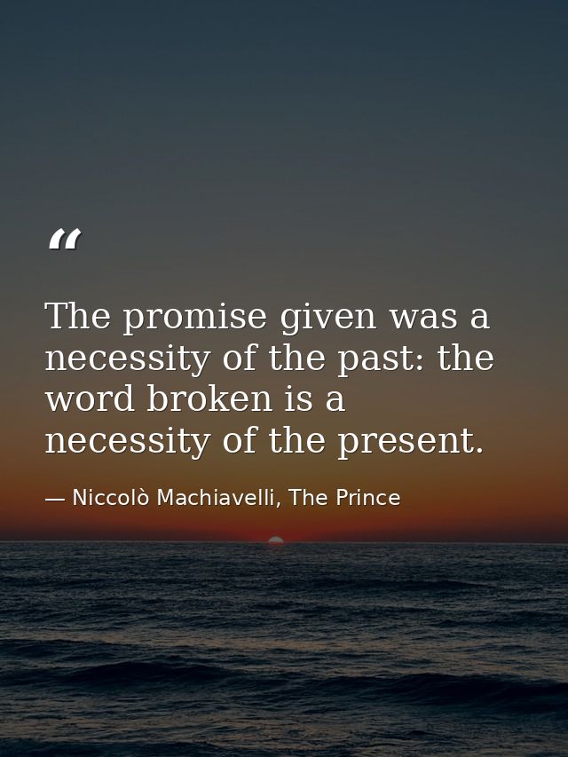 The promise given was a necessity of the past: the word broken is a necessity of the present. — Niccolò Machiavelli, The Prince