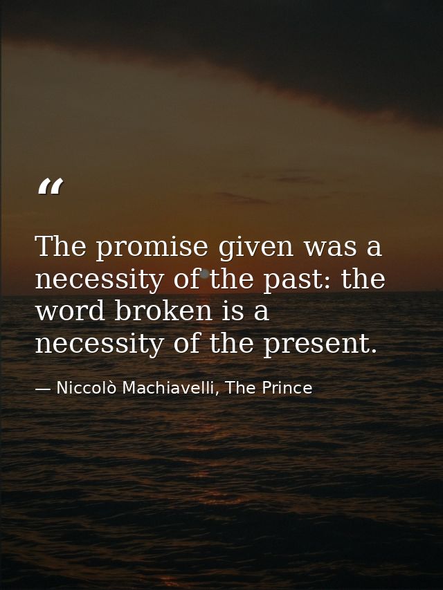 The promise given was a necessity of the past: the word broken is a necessity of the present. — Niccolò Machiavelli, The Prince