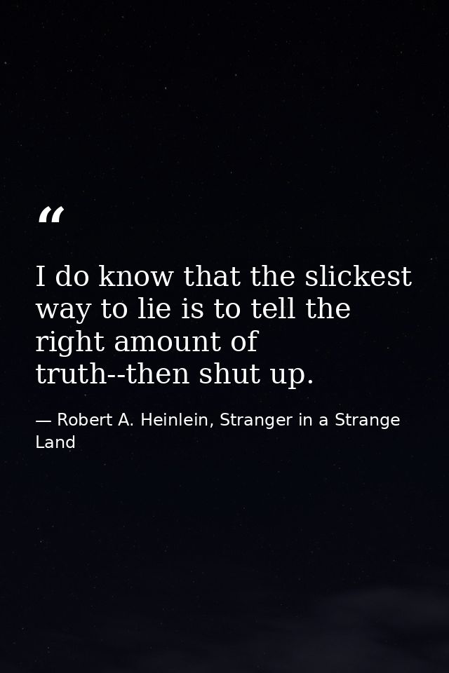 I do know that the slickest way to lie is to tell the right amount of truth--then shut up. — Robert A. Heinlein, Stranger in a Strange Land