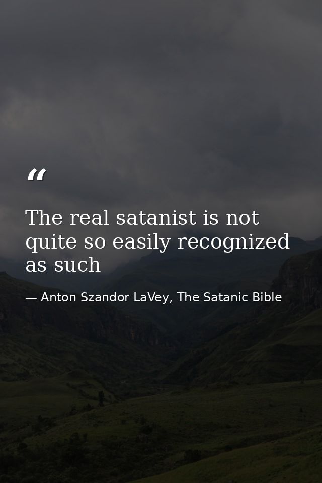 The real satanist is not quite so easily recognized as such — Anton Szandor LaVey, The Satanic Bible