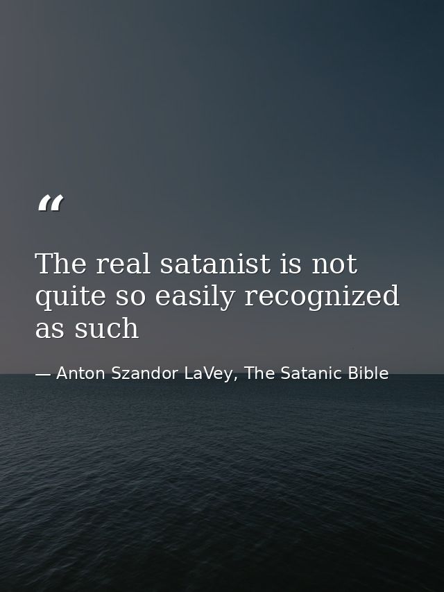 The real satanist is not quite so easily recognized as such — Anton Szandor LaVey, The Satanic Bible