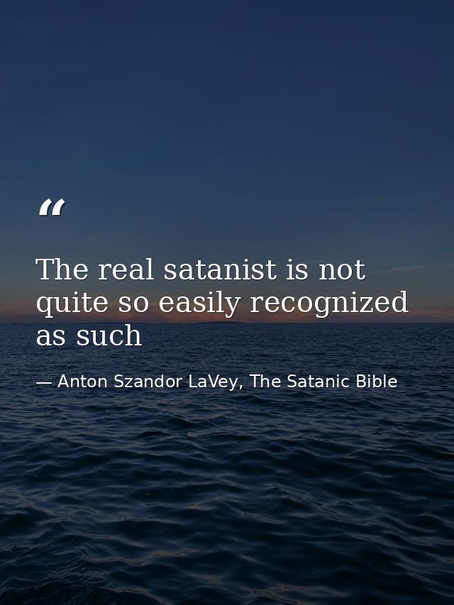 The real satanist is not quite so easily recognized as such — Anton Szandor LaVey, The Satanic Bible