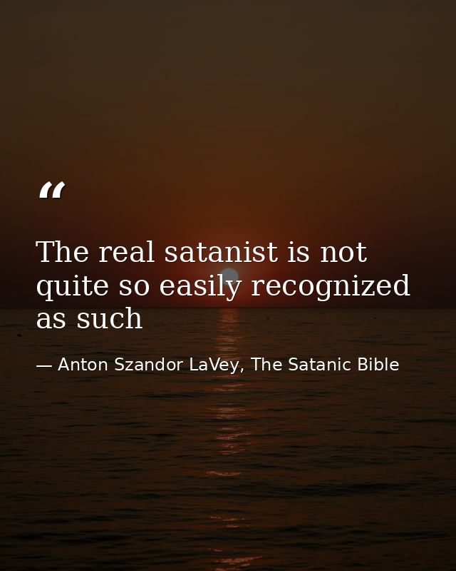 The real satanist is not quite so easily recognized as such — Anton Szandor LaVey, The Satanic Bible