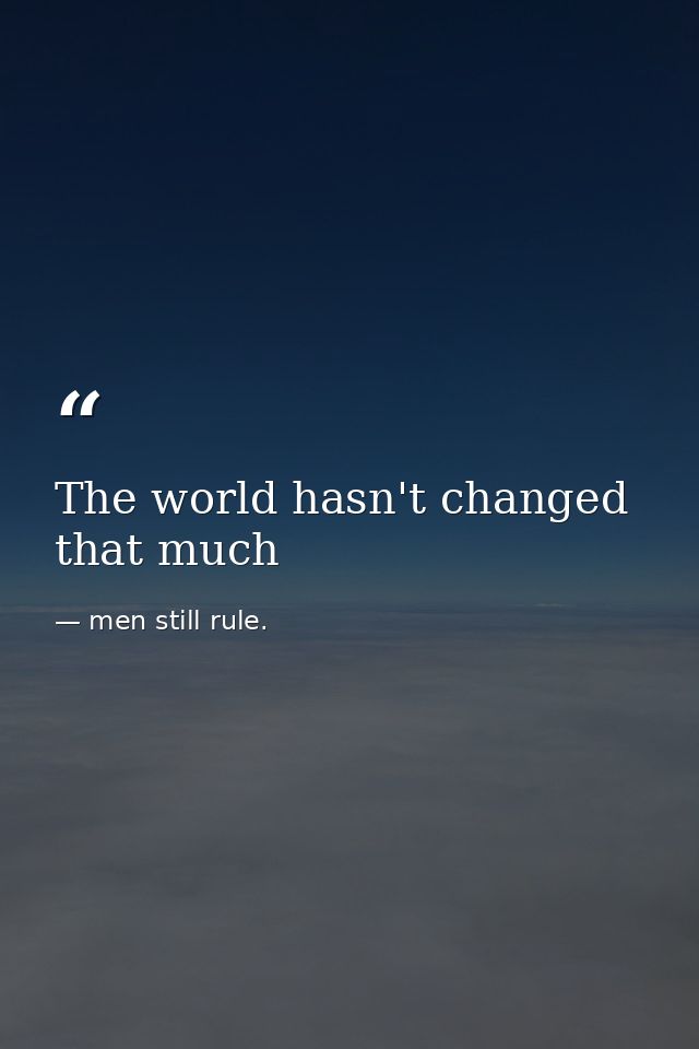 The world hasn't changed that much — men still rule.