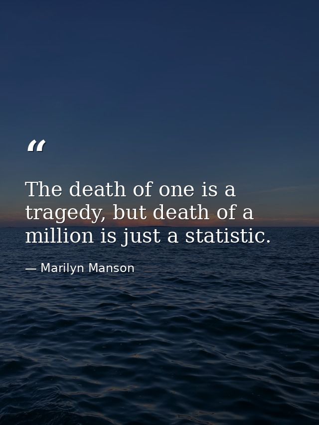 The death of one is a tragedy, but death of a million is just a statistic. — Marilyn Manson