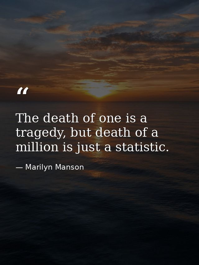 The death of one is a tragedy, but death of a million is just a statistic. — Marilyn Manson