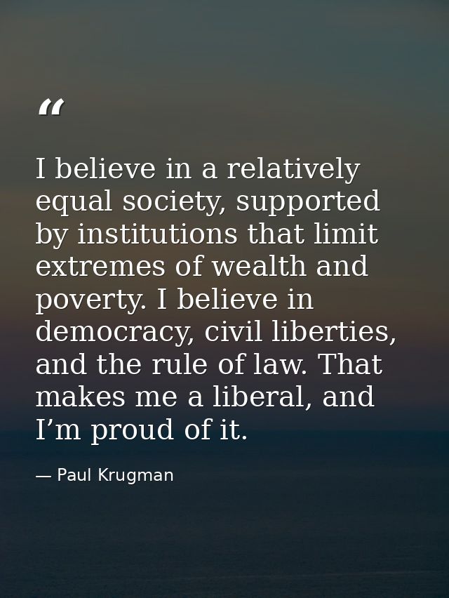I believe in a relatively equal society, supported by institutions that limit extremes of wealth and poverty. I believe  — Paul Krugman