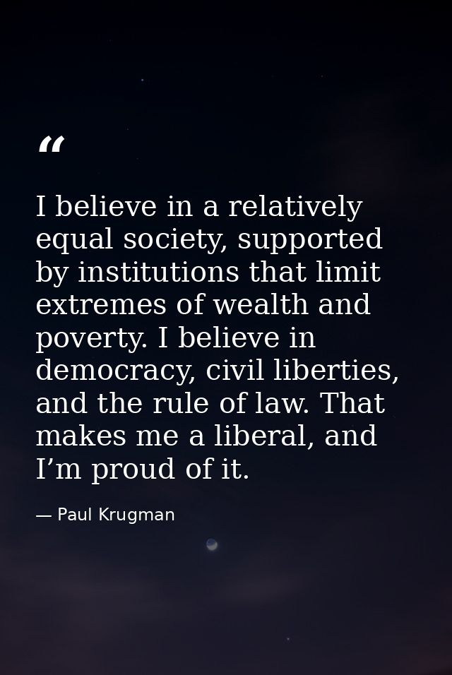 I believe in a relatively equal society, supported by institutions that limit extremes of wealth and poverty. I believe  — Paul Krugman