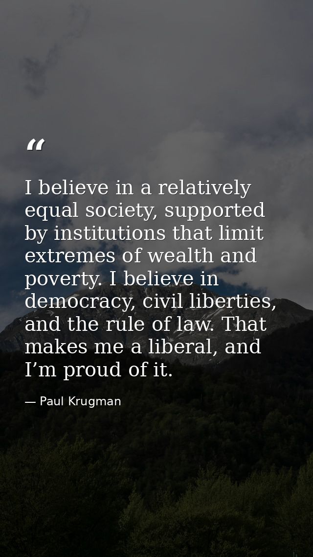 I believe in a relatively equal society, supported by institutions that limit extremes of wealth and poverty. I believe  — Paul Krugman