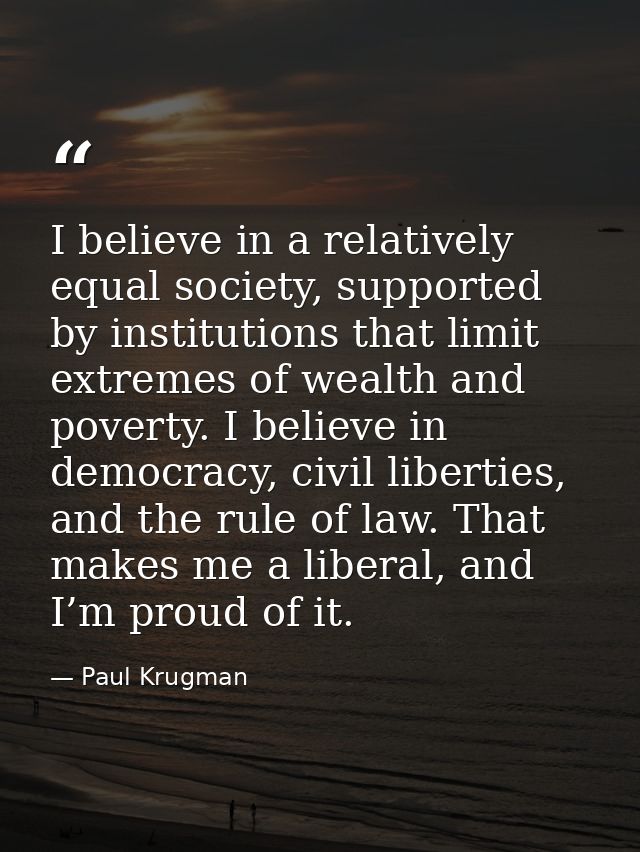 I believe in a relatively equal society, supported by institutions that limit extremes of wealth and poverty. I believe  — Paul Krugman